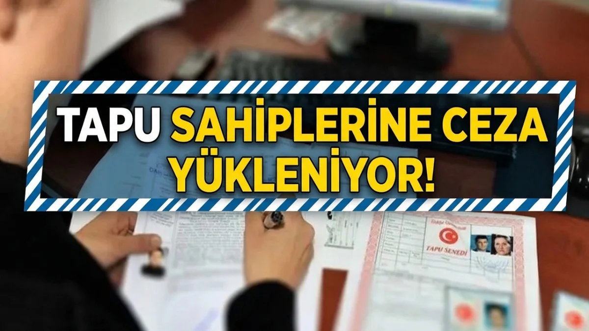 Tapu Sahiplerine Ceza Yükleniyor! Devlet Tüm Detayları Açıkladı - Gündem Haberleri
